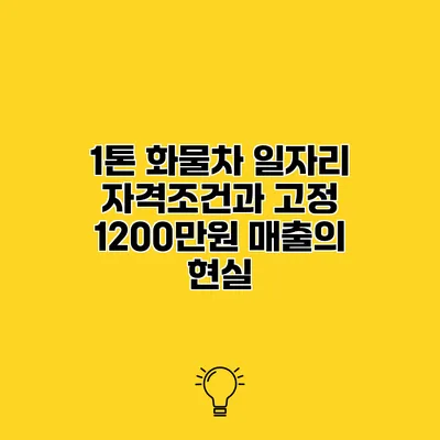 1톤 화물차 일자리 자격조건과 고정 1200만원 매출의 현실