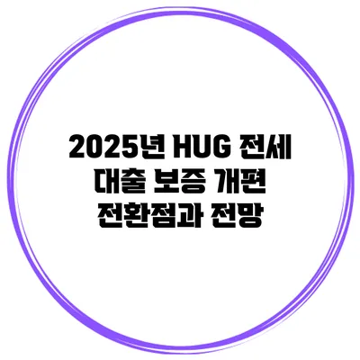 2025년 HUG 전세 대출 보증 개편 전환점과 전망