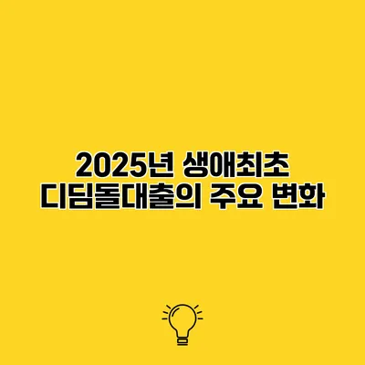 2025년 생애최초 디딤돌대출의 주요 변화