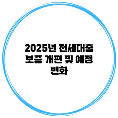 2025년 전세대출 보증 개편 및 예정 변화