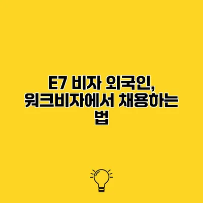 E7 비자 외국인, 워크비자에서 채용하는 법