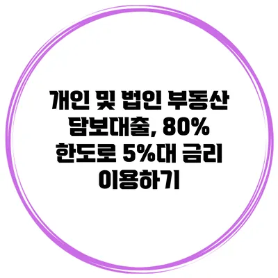 개인 및 법인 부동산 담보대출, 80% 한도로 5%대 금리 이용하기