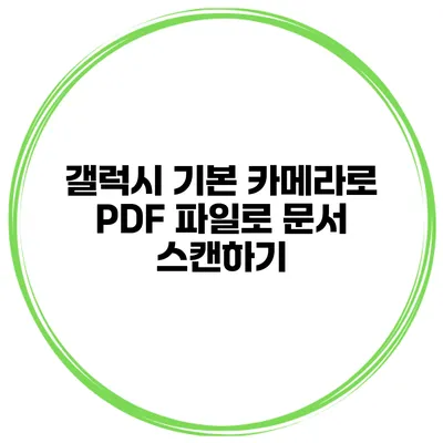 갤럭시 기본 카메라로 PDF 파일로 문서 스캔하기