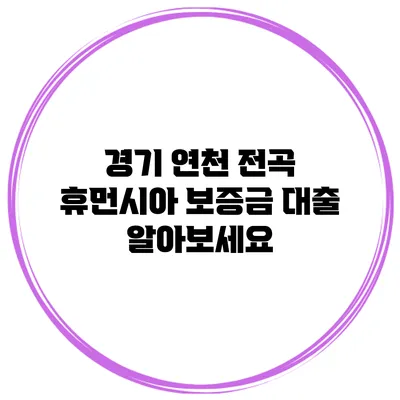 경기 연천 전곡 휴먼시아 보증금 대출 알아보세요