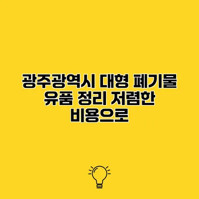 광주광역시 대형 폐기물 유품 정리 저렴한 비용으로