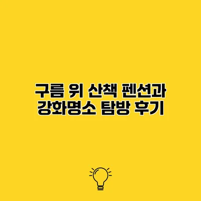 구름 위 산책 펜션과 강화명소 탐방 후기