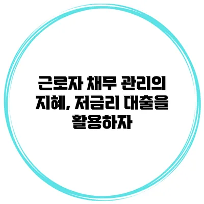 근로자 채무 관리의 지혜, 저금리 대출을 활용하자
