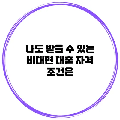 나도 받을 수 있는 비대면 대출 자격 조건은?