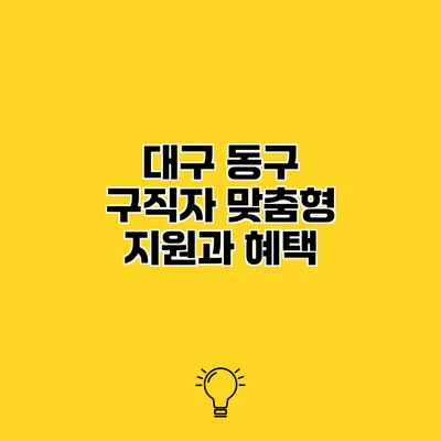 대구 동구 구직자 맞춤형 지원과 혜택