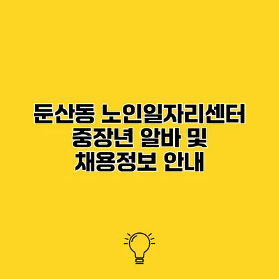 둔산동 노인일자리센터 중장년 알바 및 채용정보 안내
