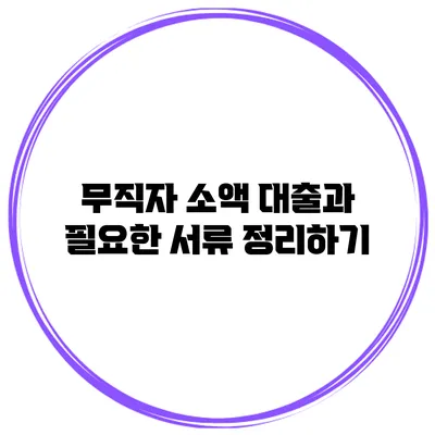 무직자 소액 대출과 필요한 서류 정리하기