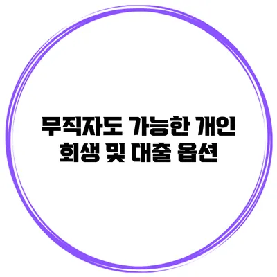 무직자도 가능한 개인 회생 및 대출 옵션