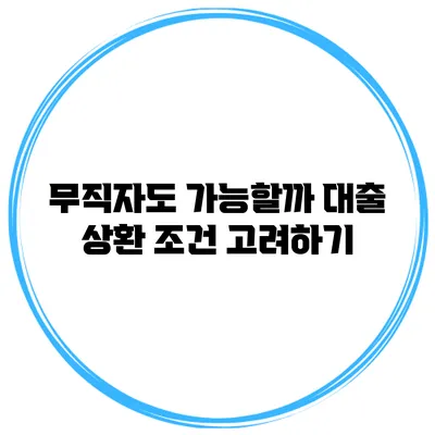 무직자도 가능할까? 대출 상환 조건 고려하기