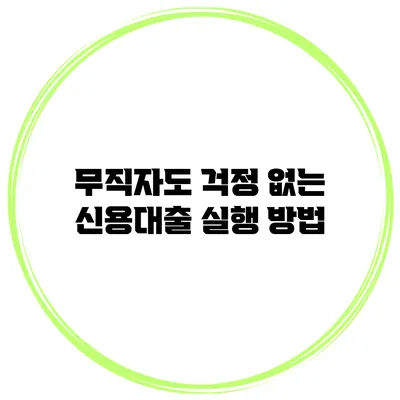 무직자도 걱정 없는 신용대출 실행 방법