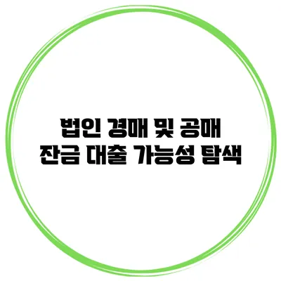 법인 경매 및 공매 잔금 대출 가능성 탐색