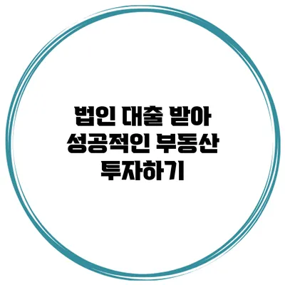 법인 대출 받아 성공적인 부동산 투자하기