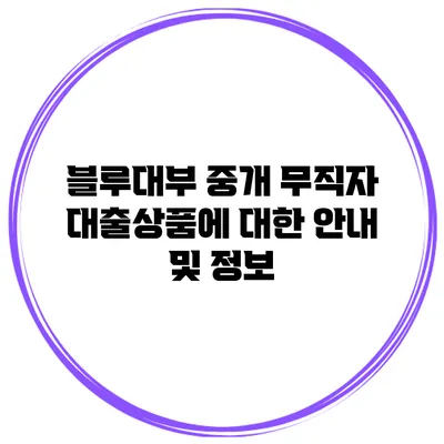 블루대부 중개 무직자 대출상품에 대한 안내 및 정보