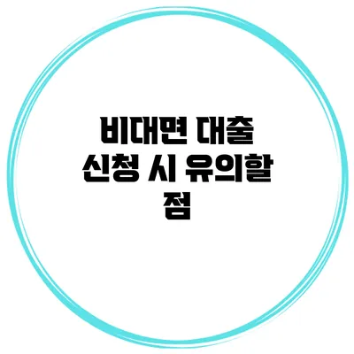 비대면 대출 신청 시 유의할 점