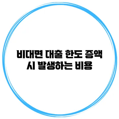비대면 대출 한도 증액 시 발생하는 비용