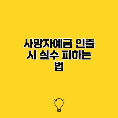 사망자예금 인출 시 실수 피하는 법