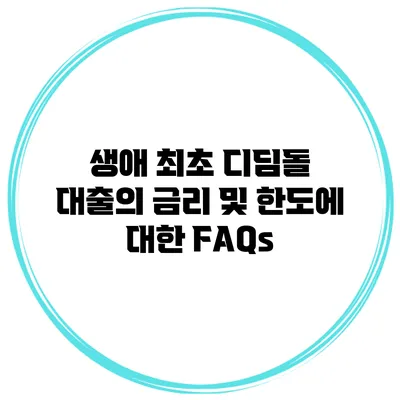생애 최초 디딤돌 대출의 금리 및 한도에 대한 FAQs