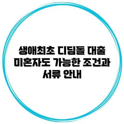 생애최초 디딤돌 대출 미혼자도 가능한 조건과 서류 안내