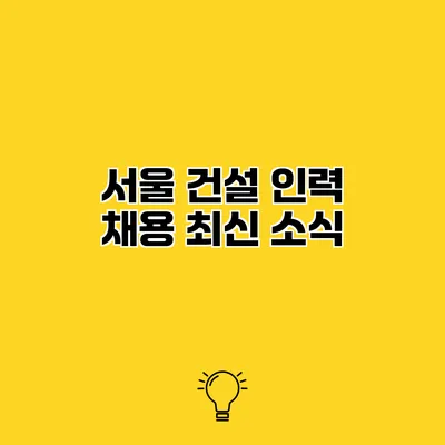 서울 건설 인력 채용 최신 소식