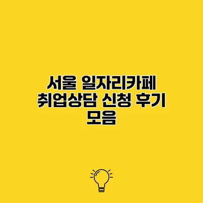 서울 일자리카페 취업상담 신청 후기 모음
