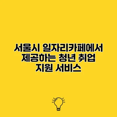 서울시 일자리카페에서 제공하는 청년 취업 지원 서비스