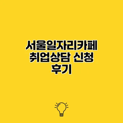 서울일자리카페 취업상담 신청 후기