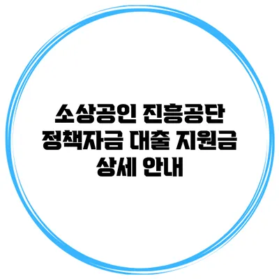 소상공인 진흥공단 정책자금 대출 지원금 상세 안내