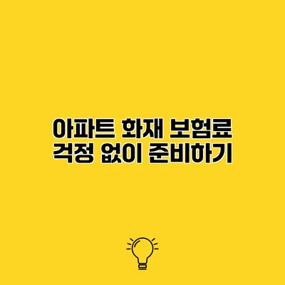 아파트 화재 보험료 걱정 없이 준비하기