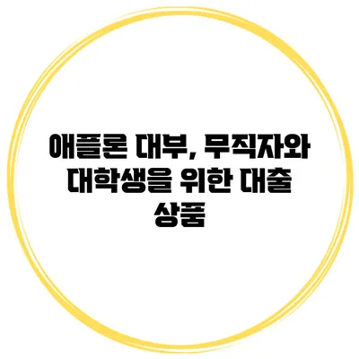 애플론 대부, 무직자와 대학생을 위한 대출 상품