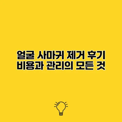 얼굴 사마귀 제거 후기 비용과 관리의 모든 것