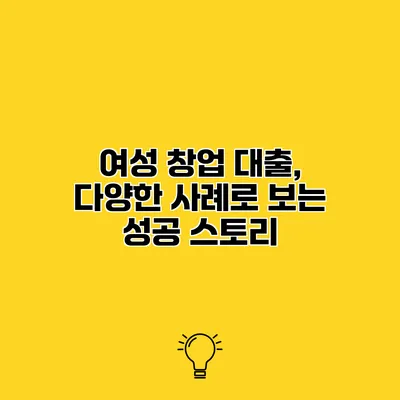 여성 창업 대출, 다양한 사례로 보는 성공 스토리