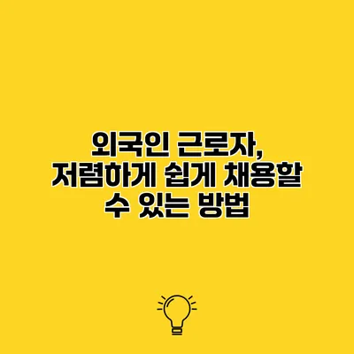 외국인 근로자, 저렴하게 쉽게 채용할 수 있는 방법