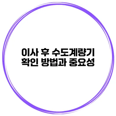 이사 후 수도계량기 확인 방법과 중요성