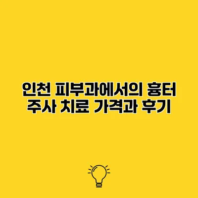 인천 피부과에서의 흉터 주사 치료 가격과 후기