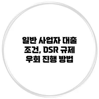 일반 사업자 대출 조건, DSR 규제 우회 진행 방법