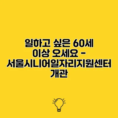 일하고 싶은 60세 이상 오세요 - 서울시니어일자리지원센터 개관