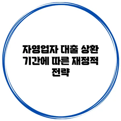 자영업자 대출 상환 기간에 따른 재정적 전략