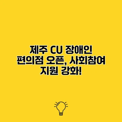 제주 CU 장애인 편의점 오픈, 사회참여 지원 강화!