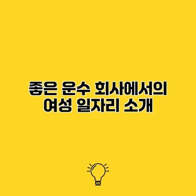 좋은 운수 회사에서의 여성 일자리 소개