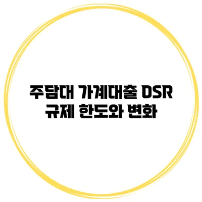 주담대 가계대출 DSR 규제 한도와 변화