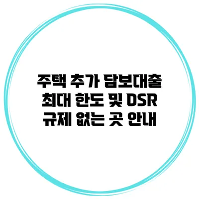 주택 추가 담보대출 최대 한도 및 DSR 규제 없는 곳 안내