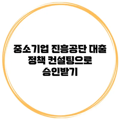 중소기업 진흥공단 대출 정책 컨설팅으로 승인받기