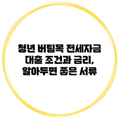 청년 버팀목 전세자금 대출 조건과 금리, 알아두면 좋은 서류