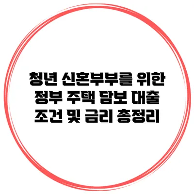 청년 신혼부부를 위한 정부 주택 담보 대출 조건 및 금리 총정리