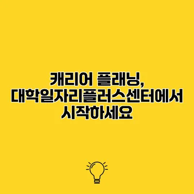 캐리어 플래닝, 대학일자리플러스센터에서 시작하세요