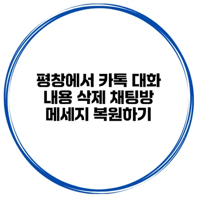 평창에서 카톡 대화 내용 삭제 채팅방 메세지 복원하기
